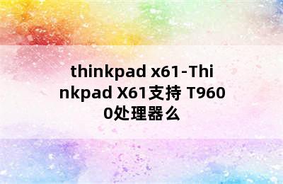 thinkpad x61-Thinkpad X61支持 T9600处理器么